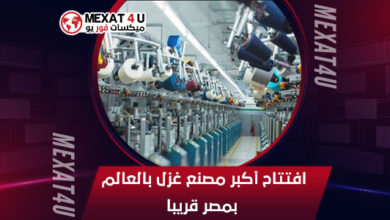 افتتاح-أكبر-مصنع-غزل-بالعالم-بمصر-قريبا