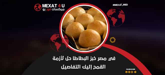 في مصر خبز البطاطا حل لأزمة القمح إليك التفاصيل