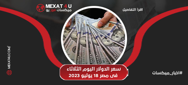 سعر الدولار اليوم الثلاثاء فى مصر 18 يوليو 2023