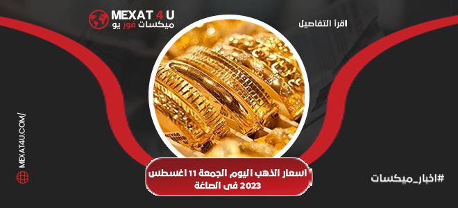 اسعار الذهب اليوم الجمعه 11 اغسطس 2023 فى الصاغه