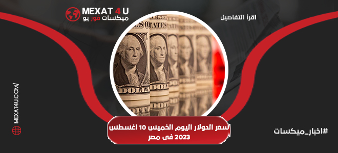 سعر الدولار اليوم الخميس فى مصر 10 اغسطس 2023
